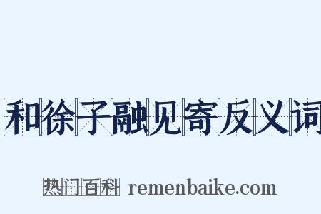 和徐子融见寄反义词是什么意思的图片